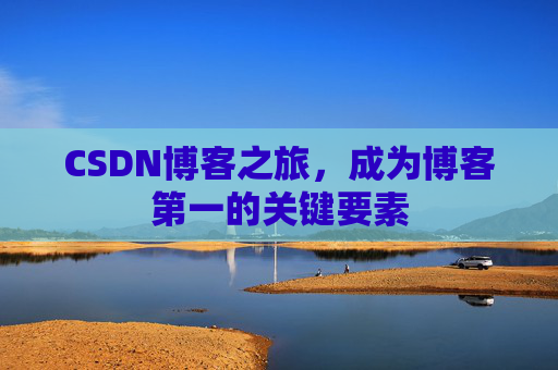 CSDN博客之旅，成为博客第一的关键要素